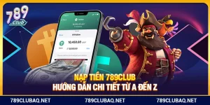 Nạp Tiền 789club – Chỉ Dẫn Chi Tiết Từ A Đến Z