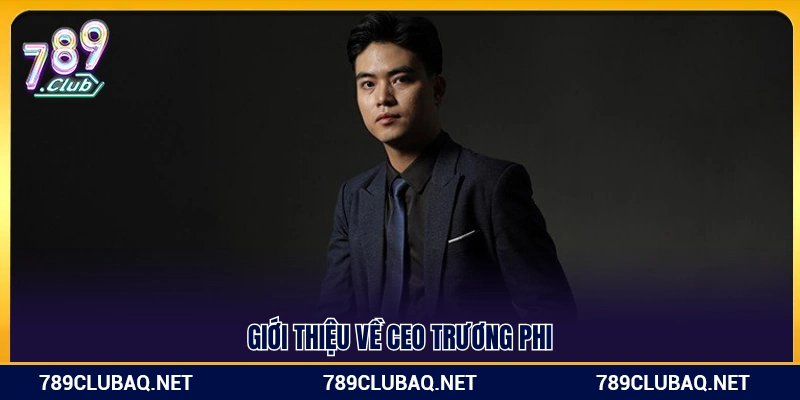 Sơ lược về chân dung người đứng đầu – CEO Trương Phi
