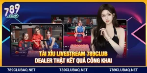 Tài Xỉu Livestream 789Club – Dealer Thật Kết Quả Công Khai