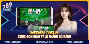 Baccarat 789Club – Cược Đơn Giản Tỷ Lệ Thắng Rõ Ràng