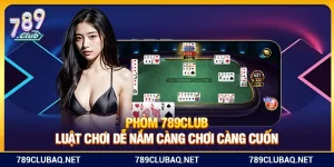 Phỏm 789Club – Luật Chơi Dễ Nắm Càng Chơi Càng Cuốn