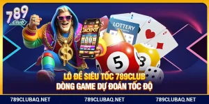 Lô Đề Siêu Tốc 789Club – Dòng Game Dự Đoán Tốc Độ